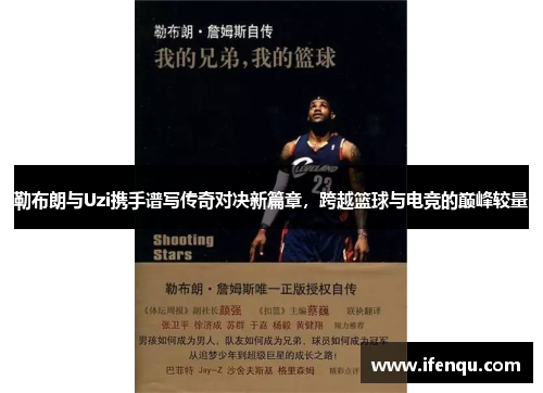 勒布朗与Uzi携手谱写传奇对决新篇章，跨越篮球与电竞的巅峰较量