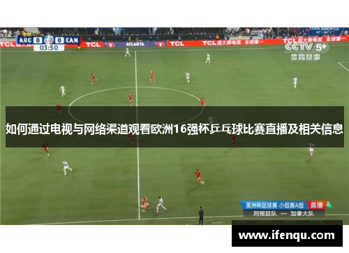 如何通过电视与网络渠道观看欧洲16强杯乒乓球比赛直播及相关信息