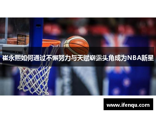 崔永熙如何通过不懈努力与天赋崭露头角成为NBA新星