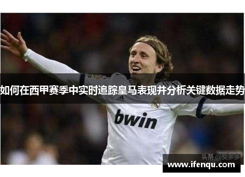 如何在西甲赛季中实时追踪皇马表现并分析关键数据走势