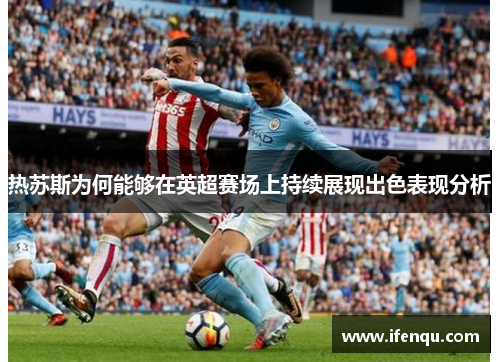 热苏斯为何能够在英超赛场上持续展现出色表现分析