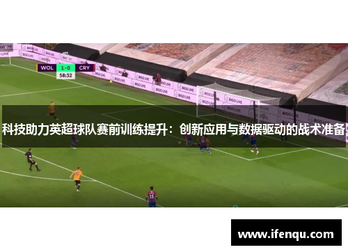 科技助力英超球队赛前训练提升：创新应用与数据驱动的战术准备