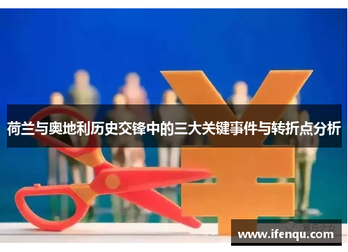 荷兰与奥地利历史交锋中的三大关键事件与转折点分析