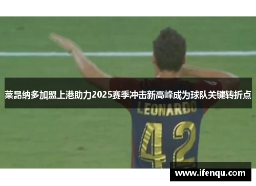 莱昂纳多加盟上港助力2025赛季冲击新高峰成为球队关键转折点
