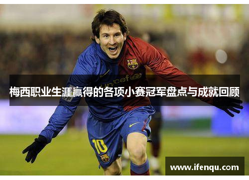 梅西职业生涯赢得的各项小赛冠军盘点与成就回顾