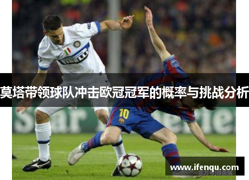 莫塔带领球队冲击欧冠冠军的概率与挑战分析